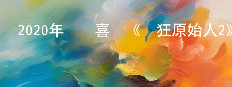 畢校龍的動漫綜藝大全,2020年動畫喜劇《瘋狂原始人2》BD國英雙語雙字迅雷下載_深夜電影